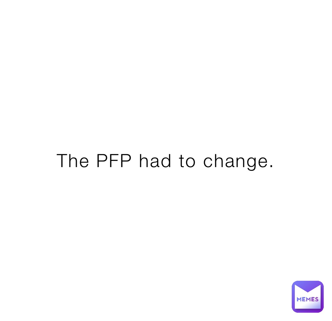 The PFP had to change.