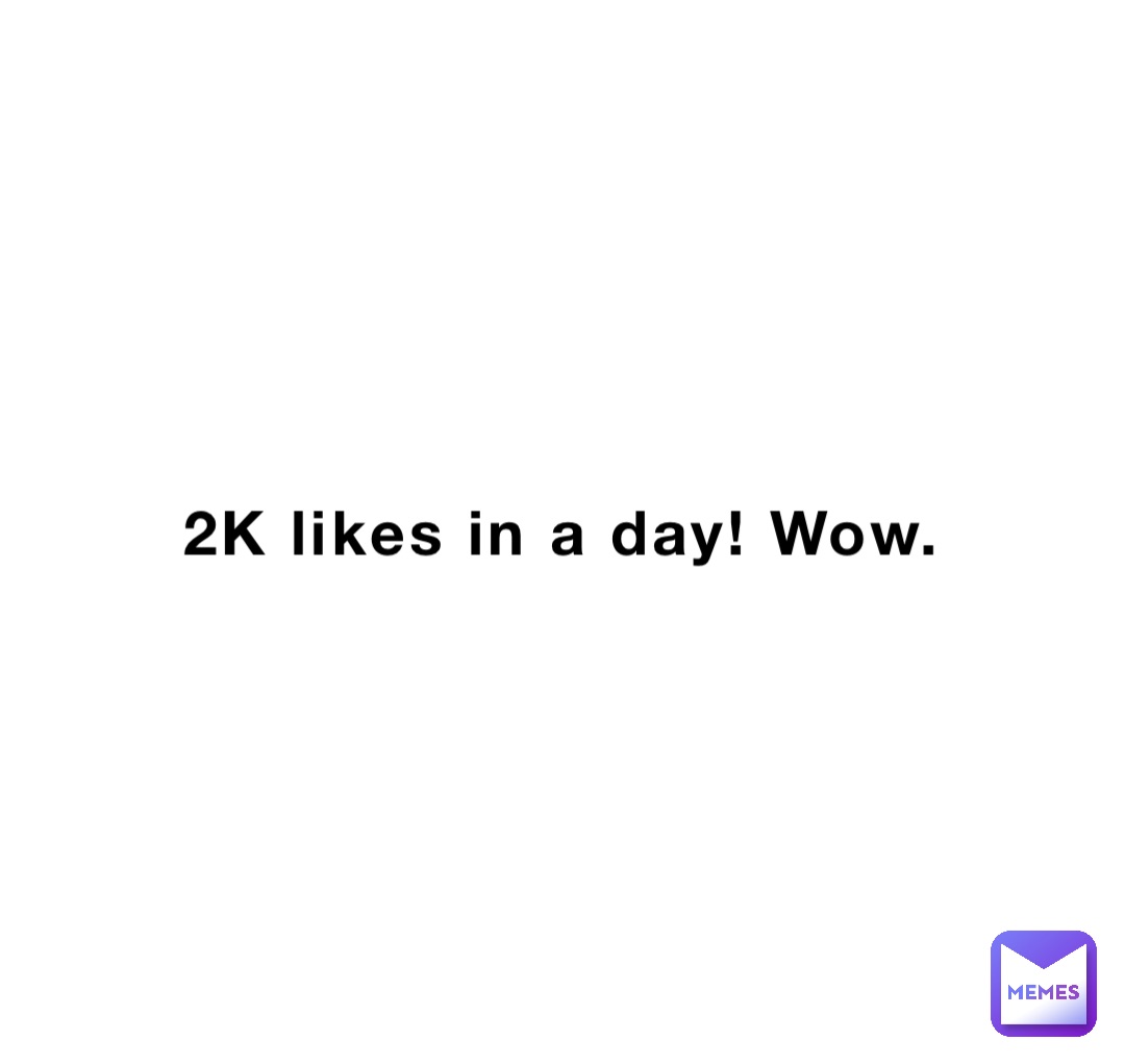 2K likes in a day! Wow.