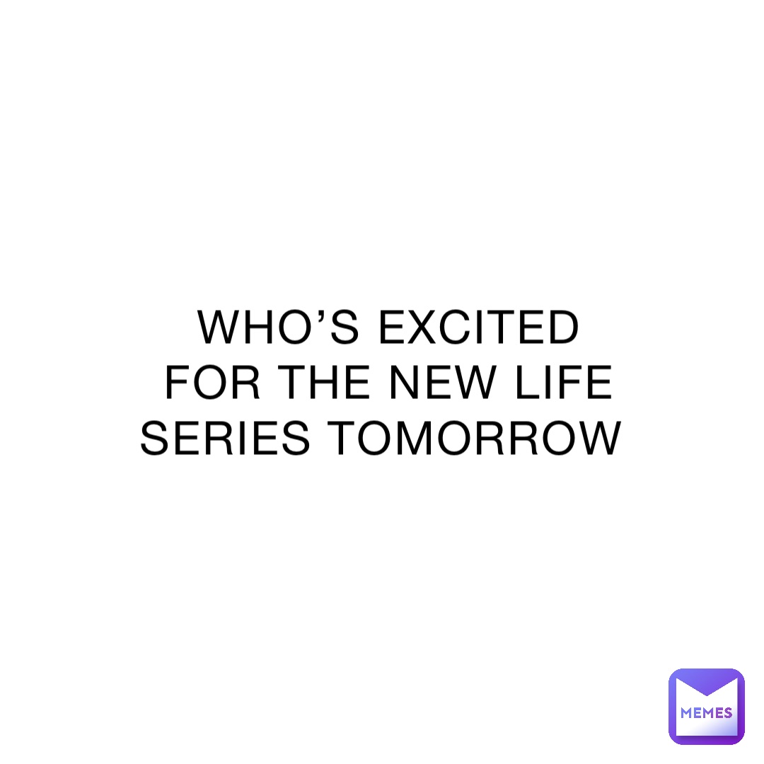 WHO’S EXCITED FOR THE NEW LIFE SERIES TOMORROW