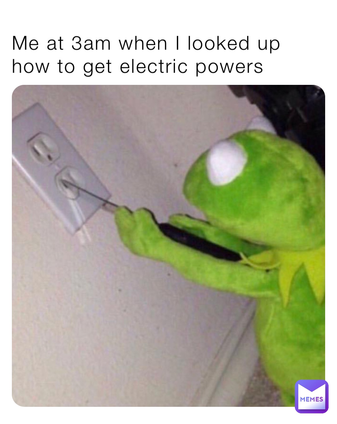 Me at 3am when I looked up how to get electric powers