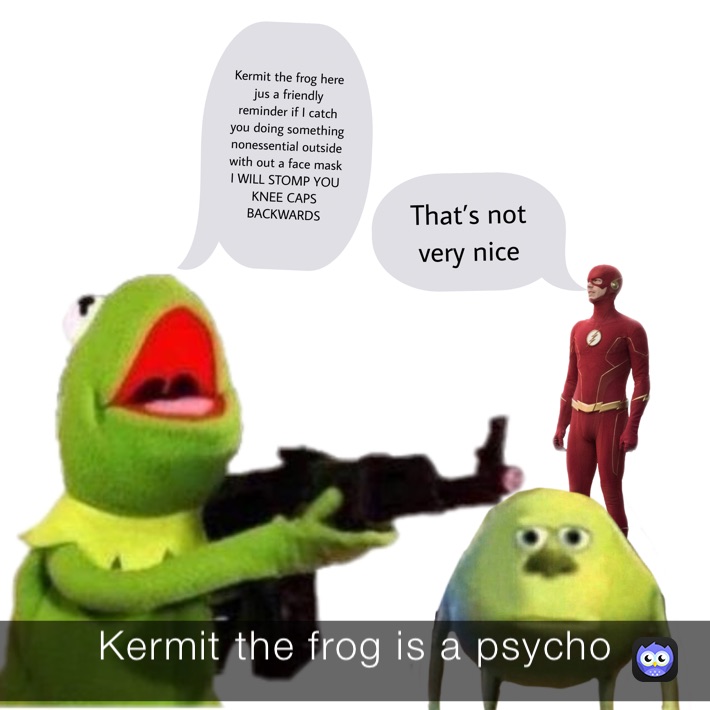 Kermit the frog is a psycho 