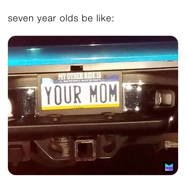 seven year olds be like:
