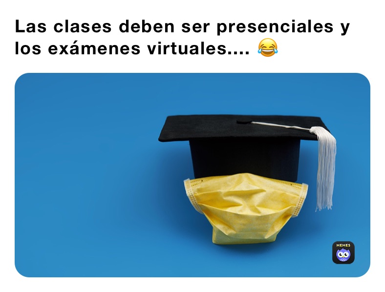 Las Clases Deben Ser Presenciales Y Los Ex Menes Virtuales A Torruellas Memes