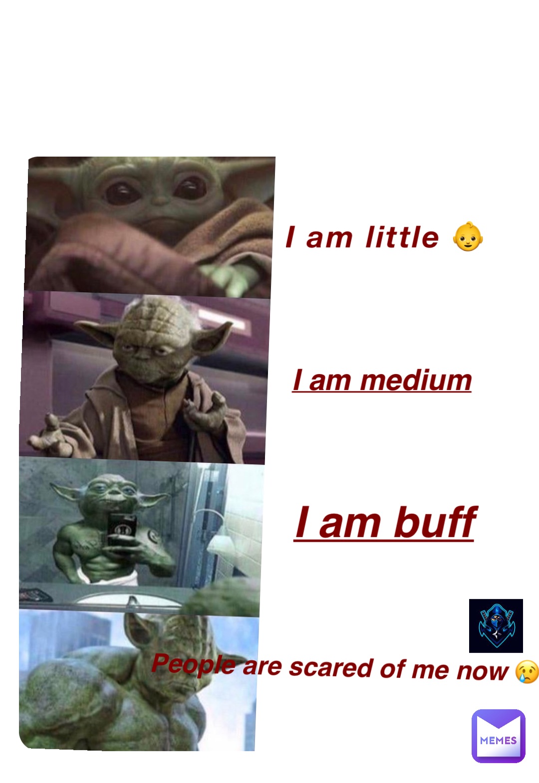 I am little 👶 I am medium I am buff People are scared of me now 😢