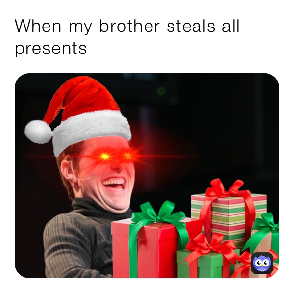 When my brother steals all presents