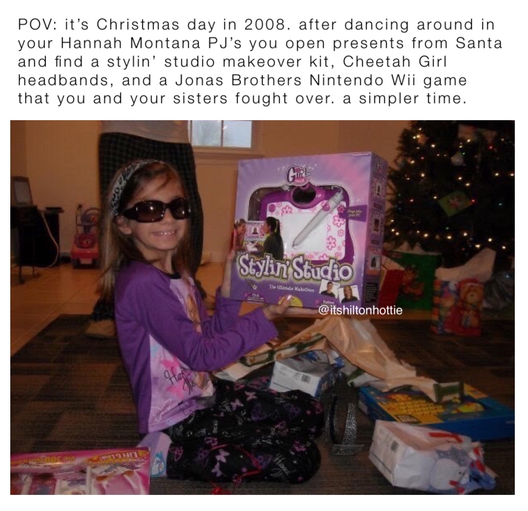 POV: it’s Christmas day in 2008. after dancing around in your Hannah Montana PJ’s you open presents from Santa and find a stylin’ studio makeover kit, Cheetah Girl headbands, and a Jonas Brothers Nintendo Wii game that you and your sisters fought over. a simpler time.