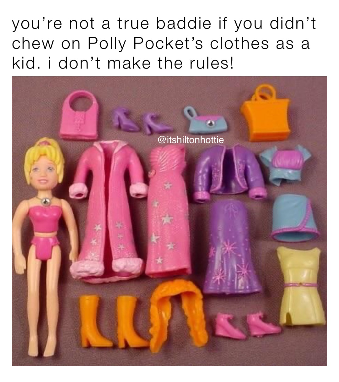 you’re not a true baddie if you didn’t chew on Polly Pocket’s clothes as a kid. i don’t make the rules!