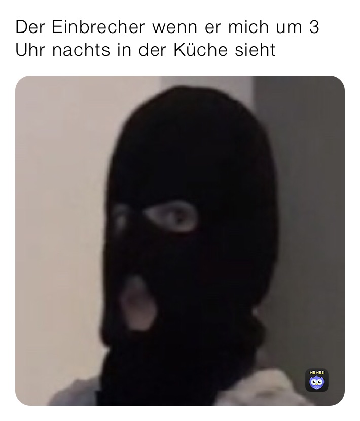 Der Einbrecher wenn er mich um 3 Uhr nachts in der Küche sieht