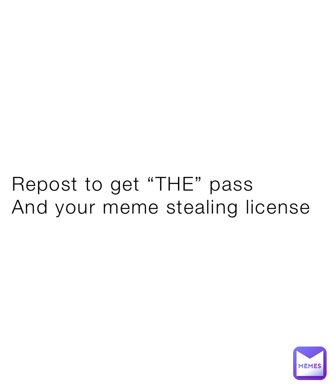 Repost to get “THE” pass
And your meme stealing license