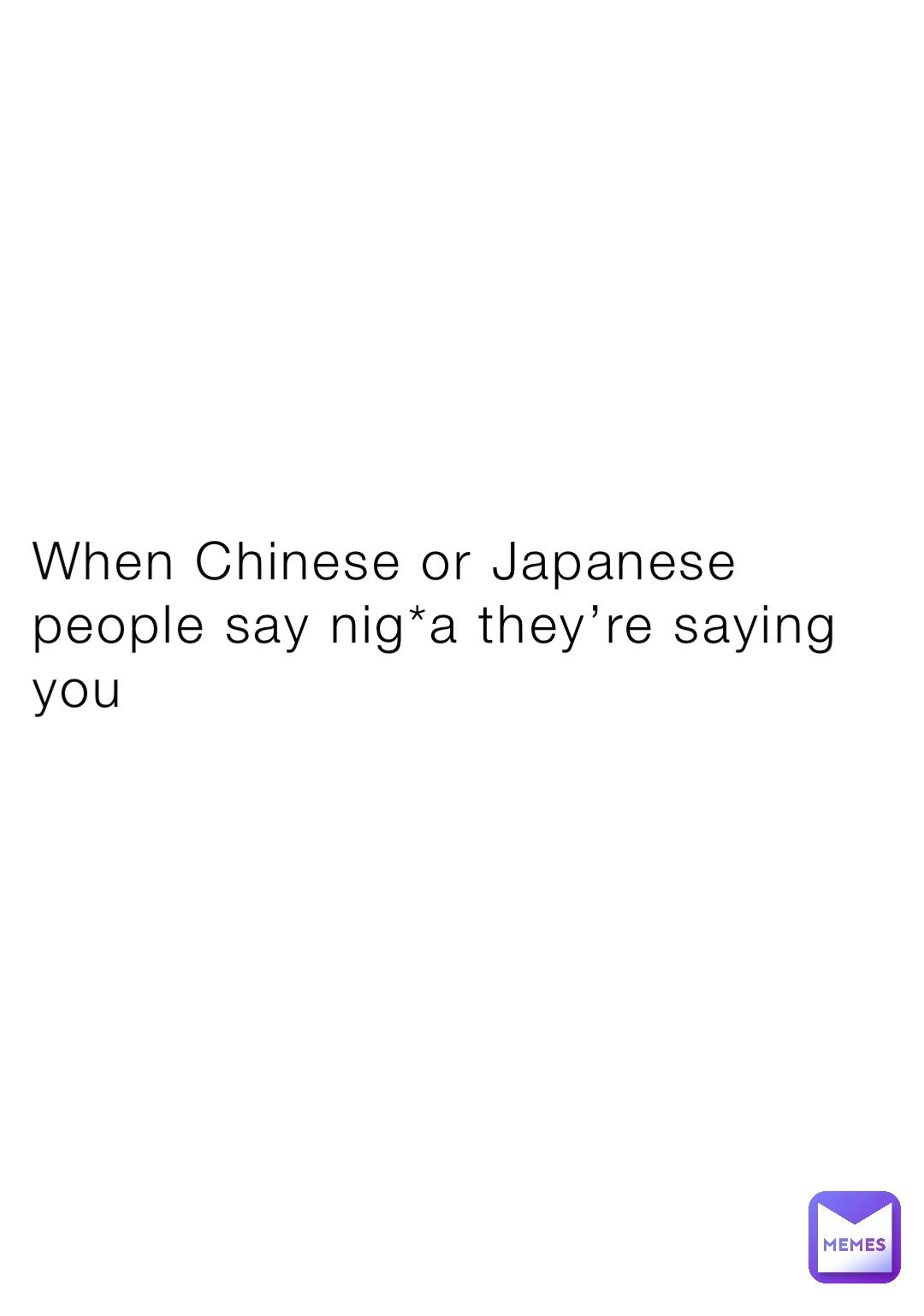 When Chinese or Japanese people say nig*a they’re saying you