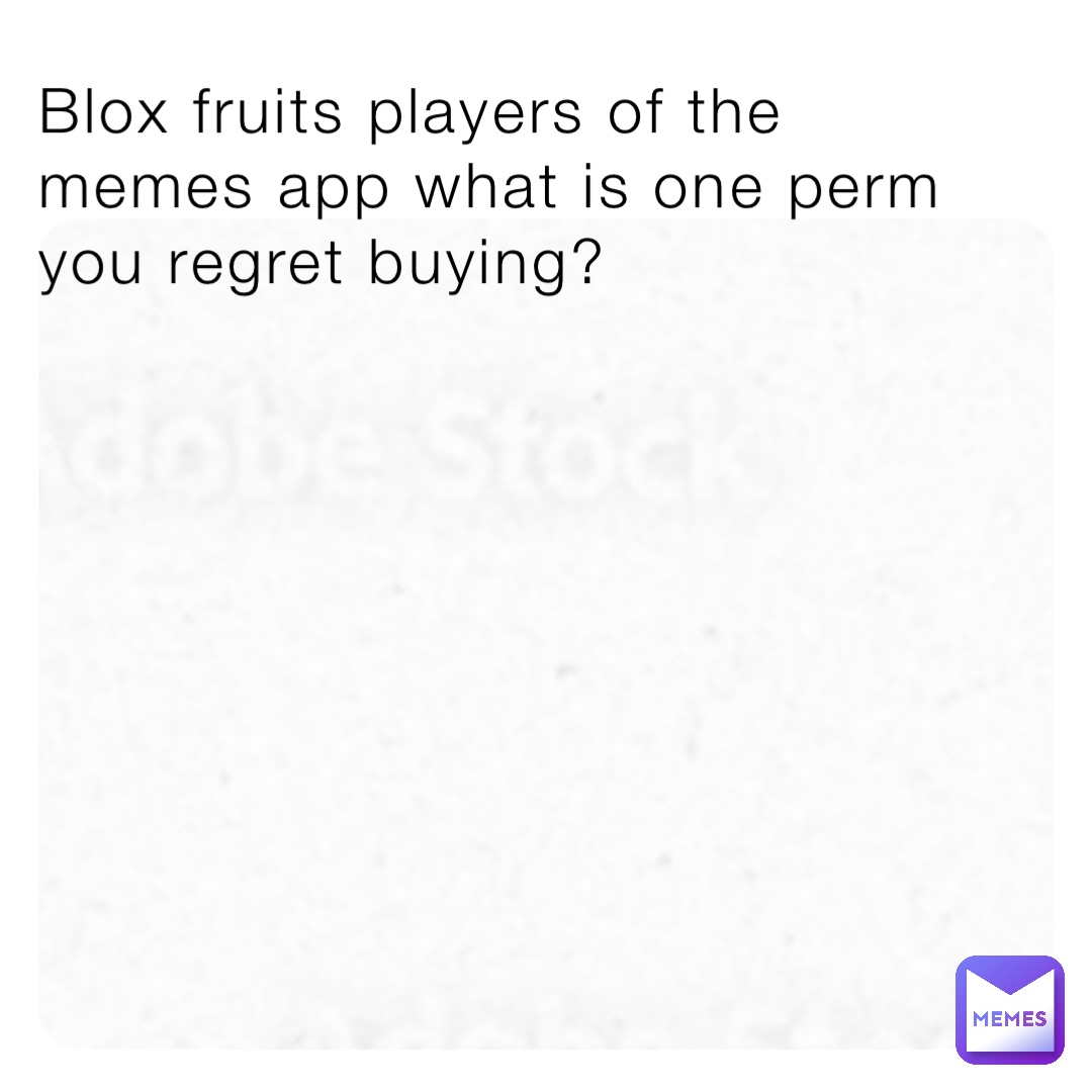 Blox fruits players of the memes app what is one perm you regret buying?