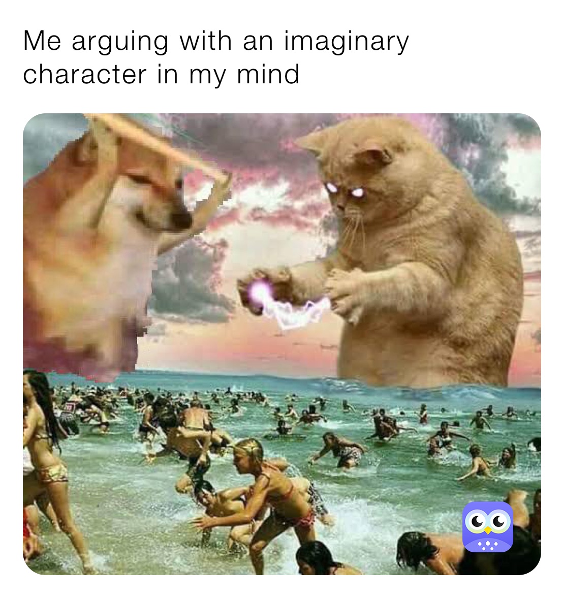 Me arguing with an imaginary character in my mind