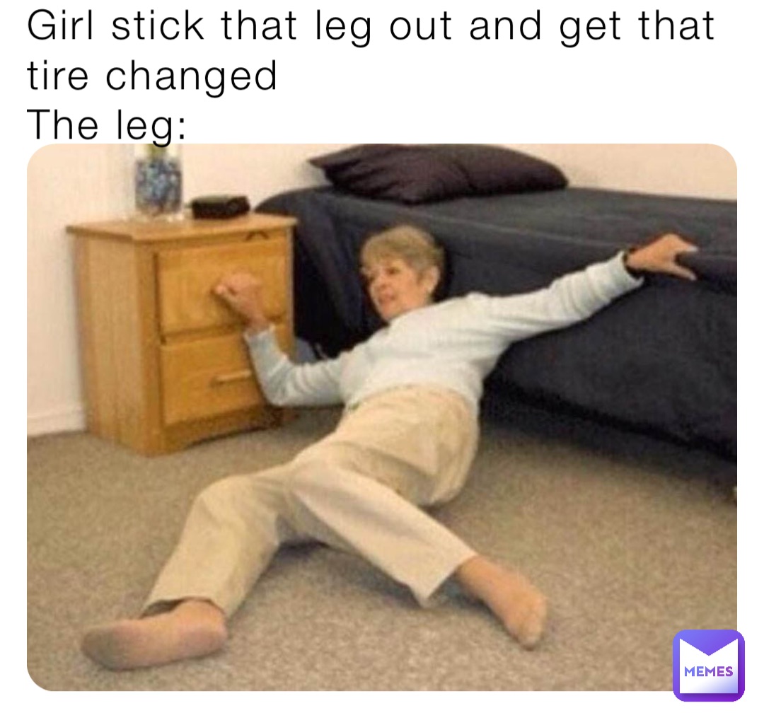 Girl stick that leg out and get that tire changed
The leg: