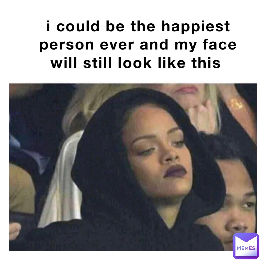 i could be the happiest person ever and my face will still look like this