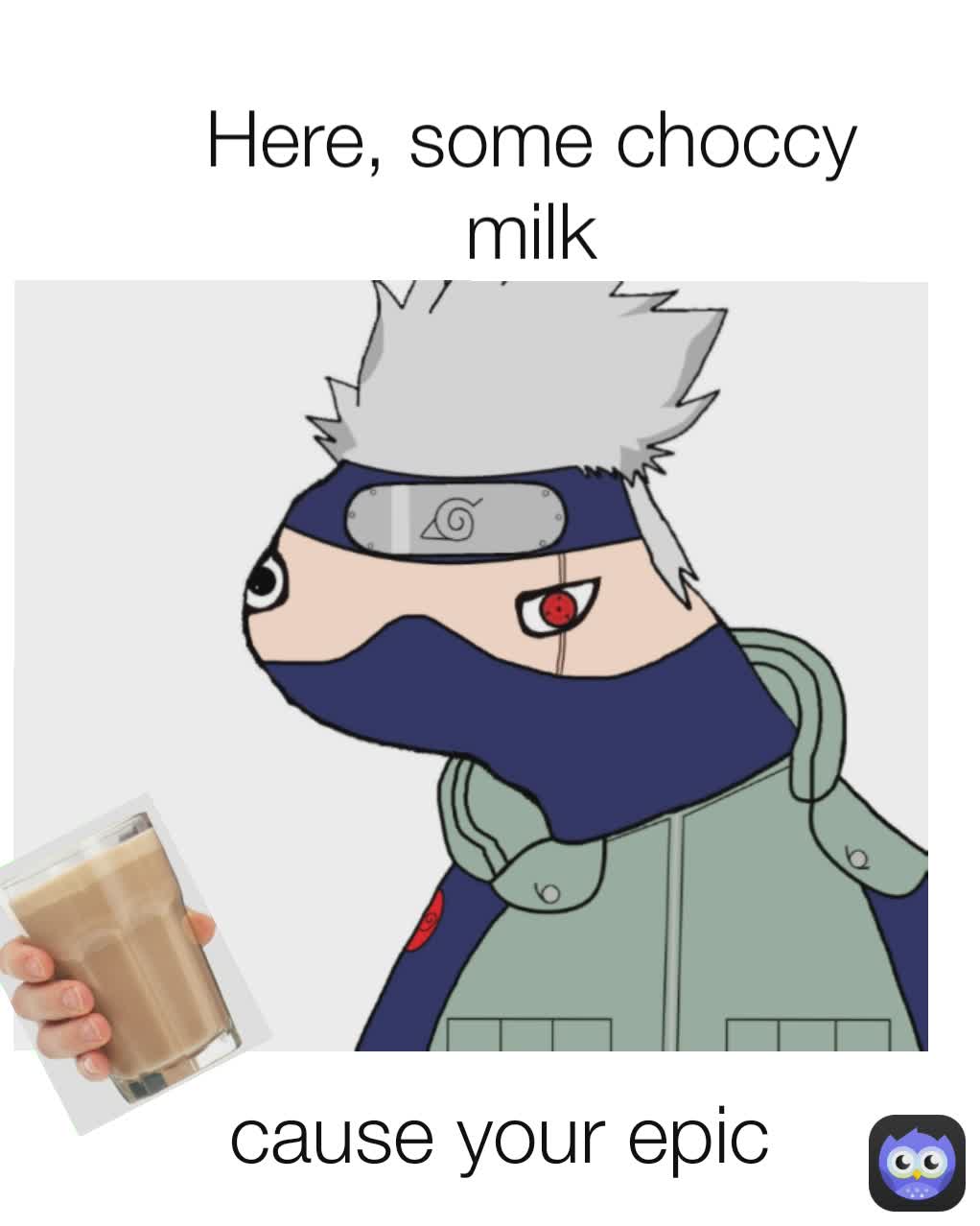 cause your epic Here, some choccy milk