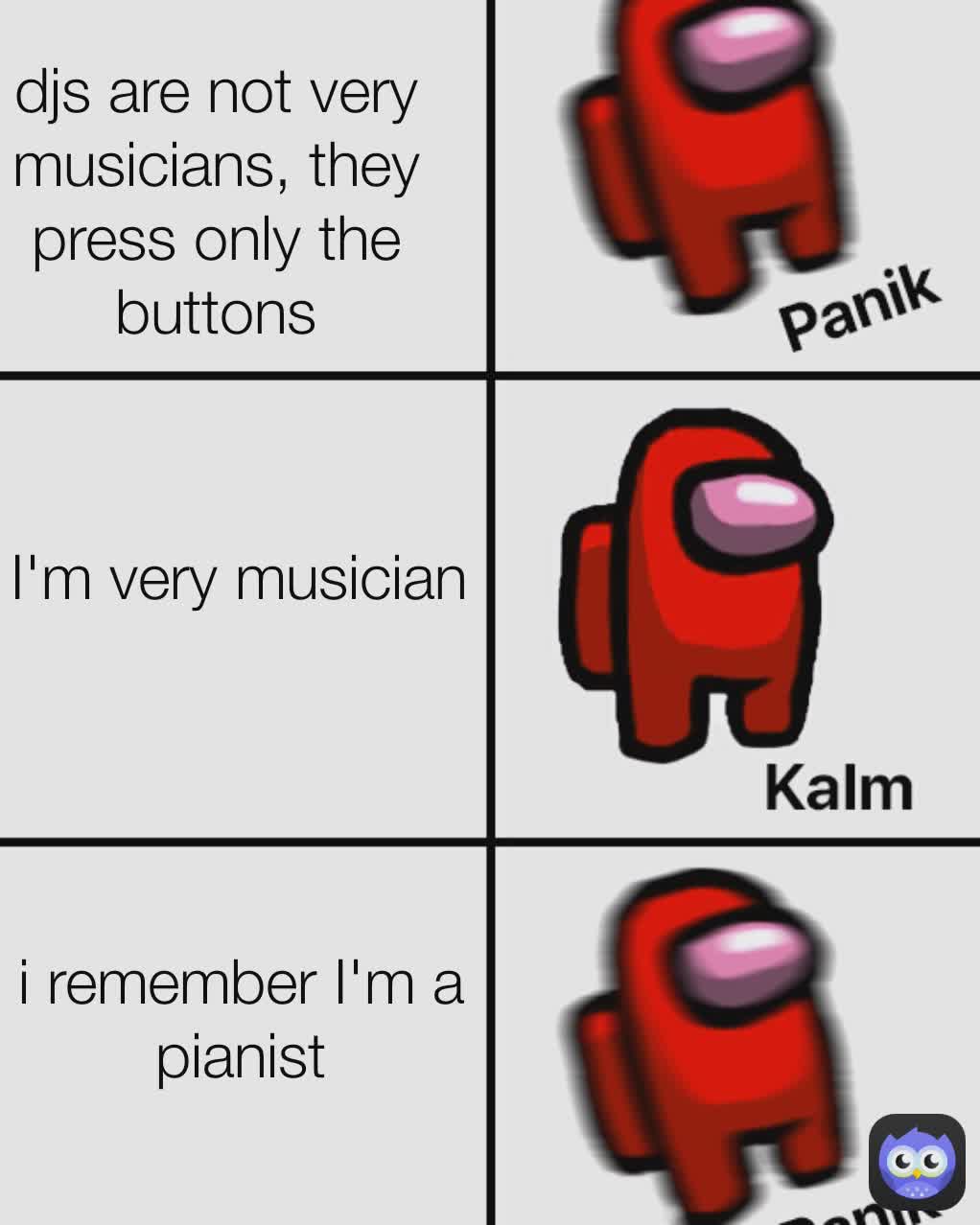 djs are not very musicians, they press only the buttons
 i remember I'm a pianist I'm very musician 