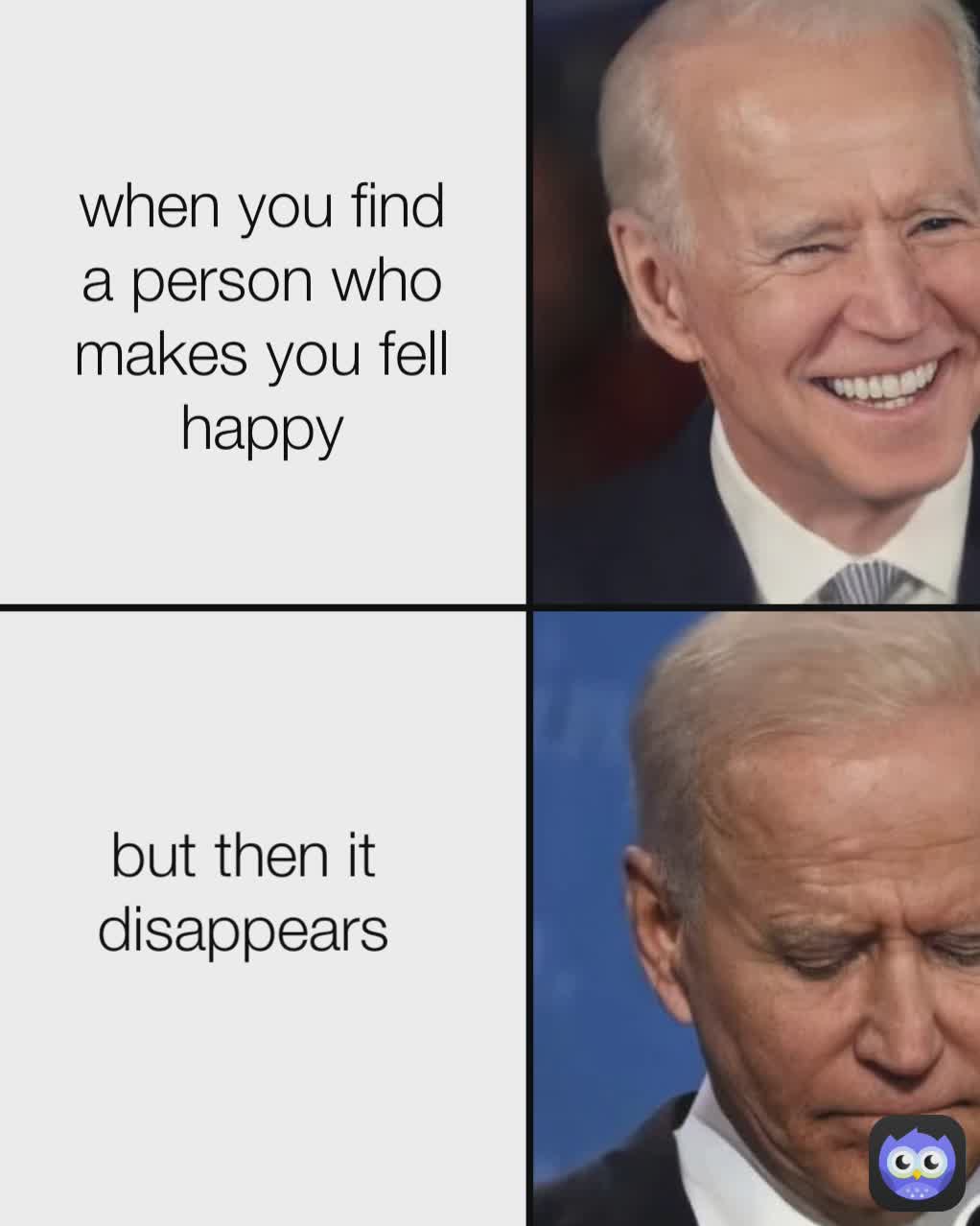 but then it disappears when you find a person who makes you fell happy Type Text