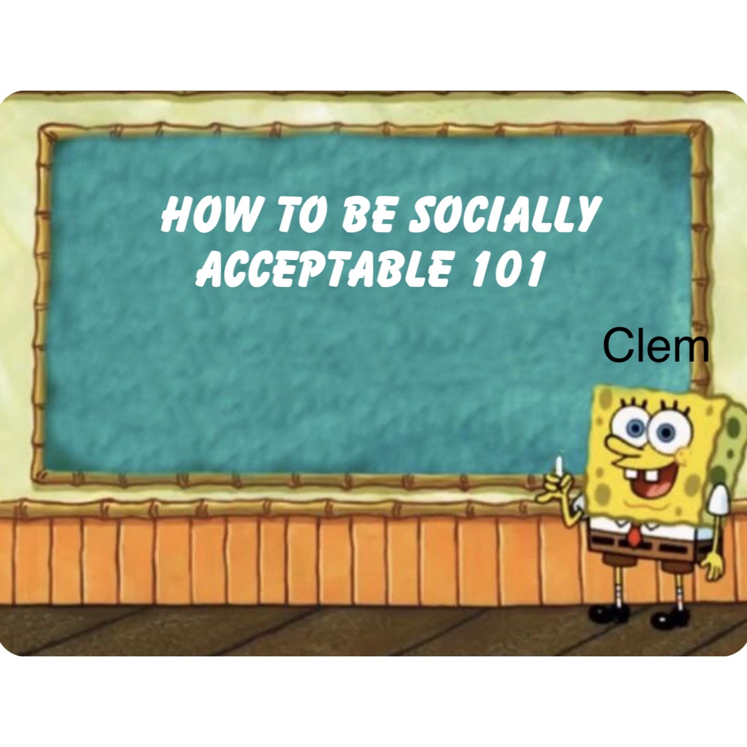 Double tap to edit How to be socially 
acceptable 101 Clem