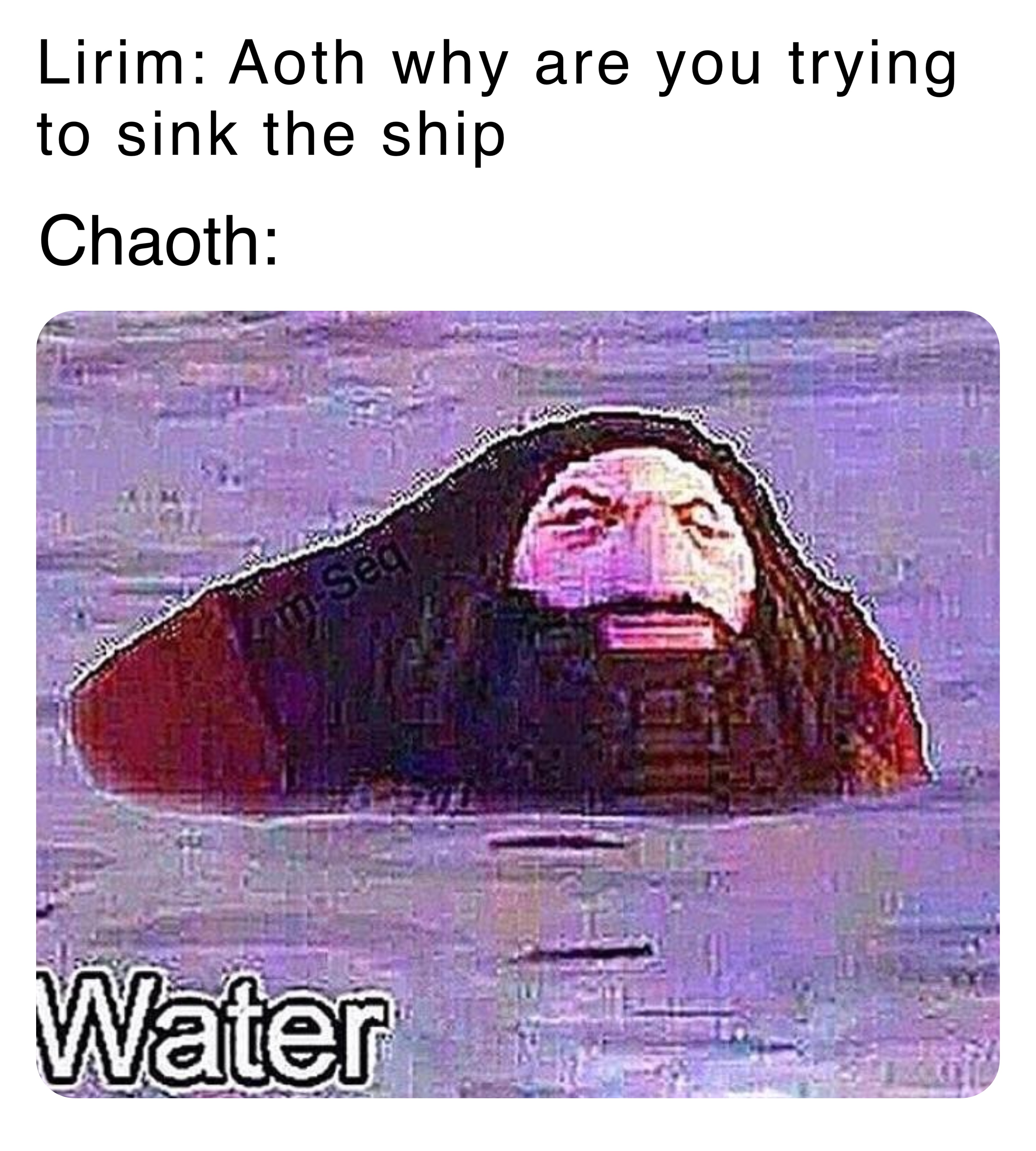 Lirim: Aoth why are you trying to sink the ship Chaoth: