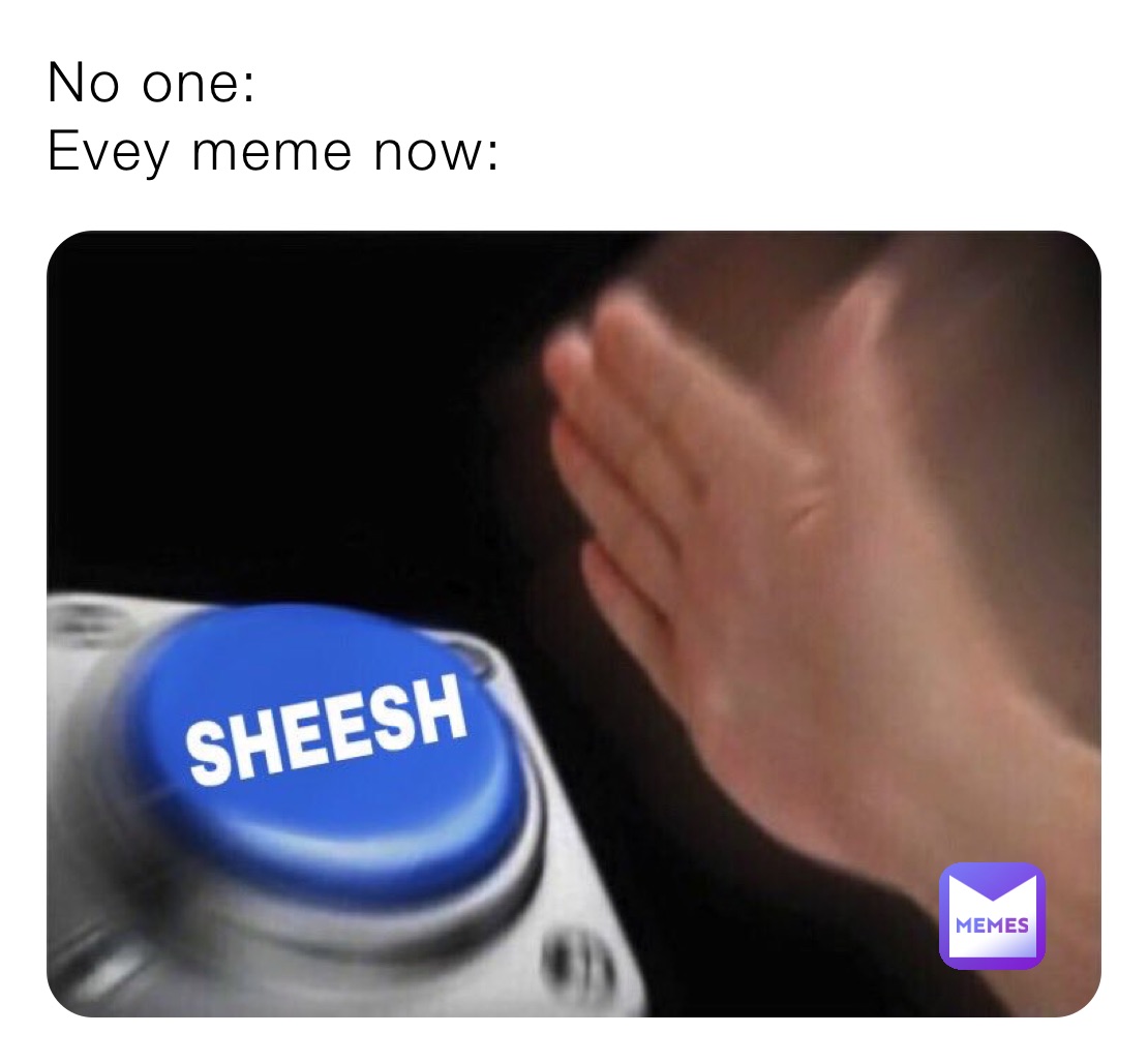 No one: 
Evey meme now: