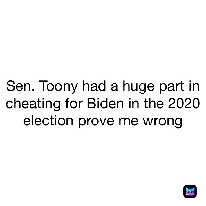 Sen. Toony had a huge part in cheating for Biden in the 2020 election prove me wrong