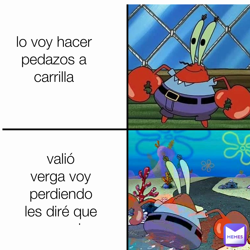 valió verga voy perdiendo les diré que voy a miar lo voy hacer pedazos a carrilla