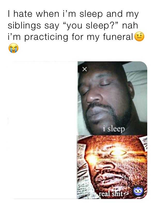 I hate when i’m sleep and my siblings say “you sleep?” nah i’m practicing for my funeral🤨😭