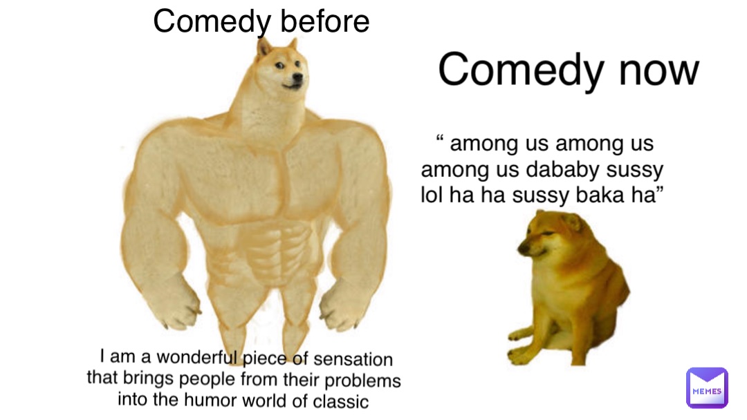 Comedy before I am a wonderful piece of sensation that brings people from their problems into the humor world of classic Comedy now “ among us among us among us dababy sussy lol ha ha sussy baka ha”
