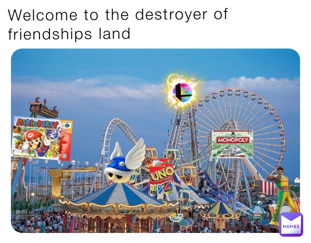 Welcome to the destroyer of friendships land