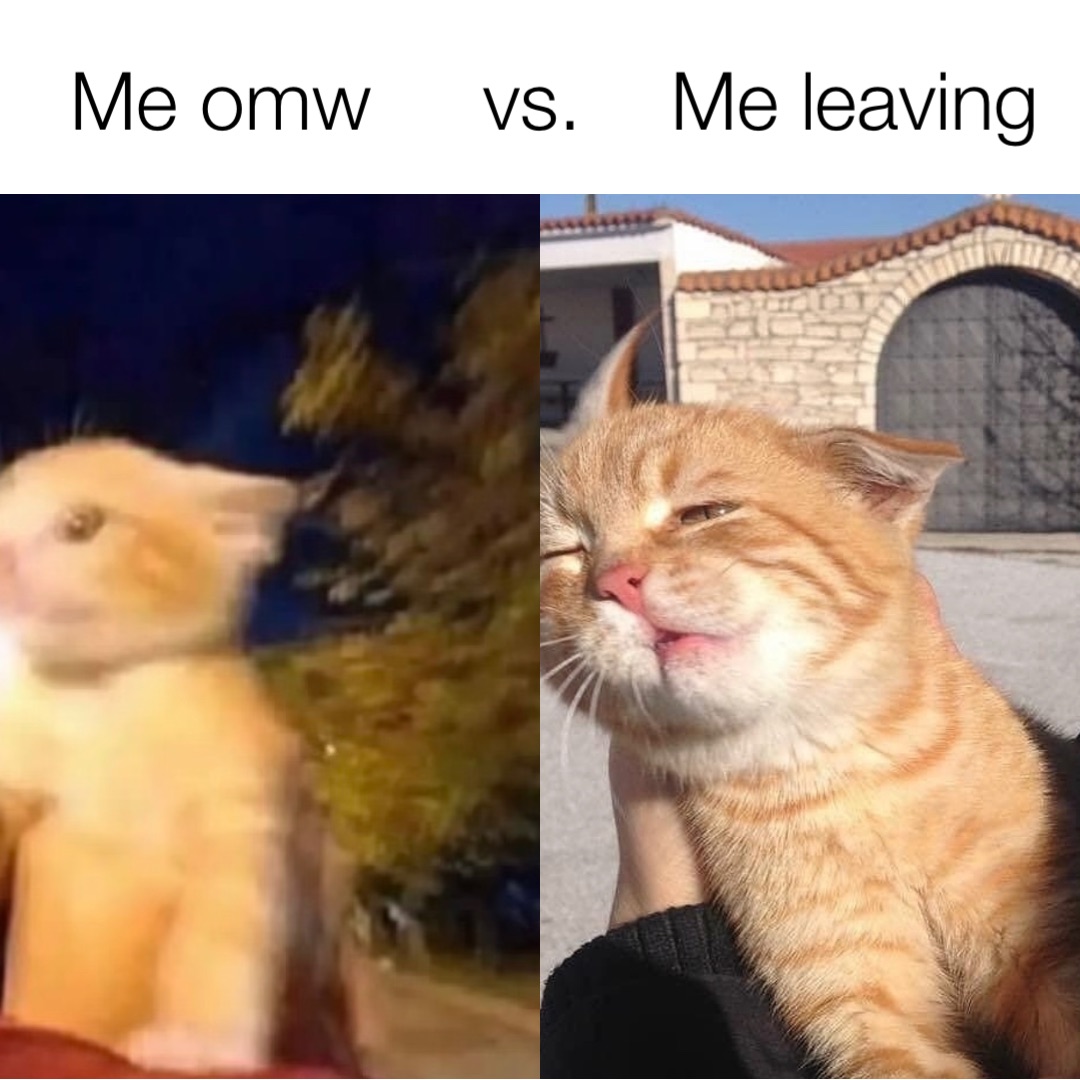 Me omw     vs.    Me leaving