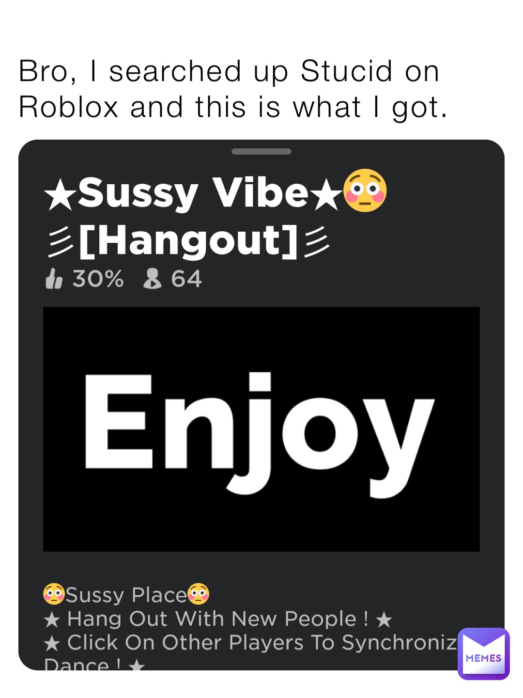 Bro, I searched up Stucid on Roblox and this is what I got.