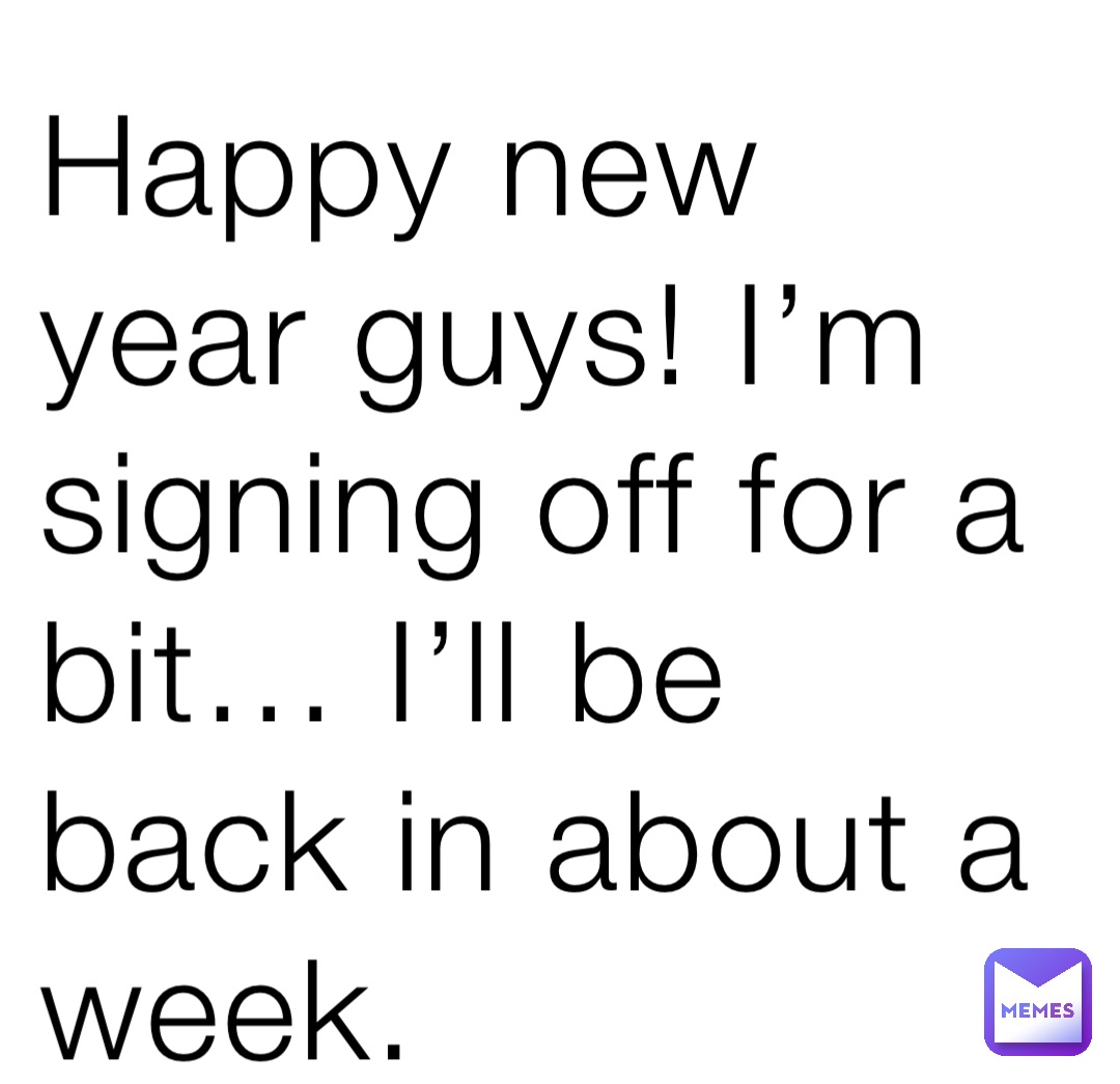 Happy new year guys! I’m signing off for a bit… I’ll be back in about a week.