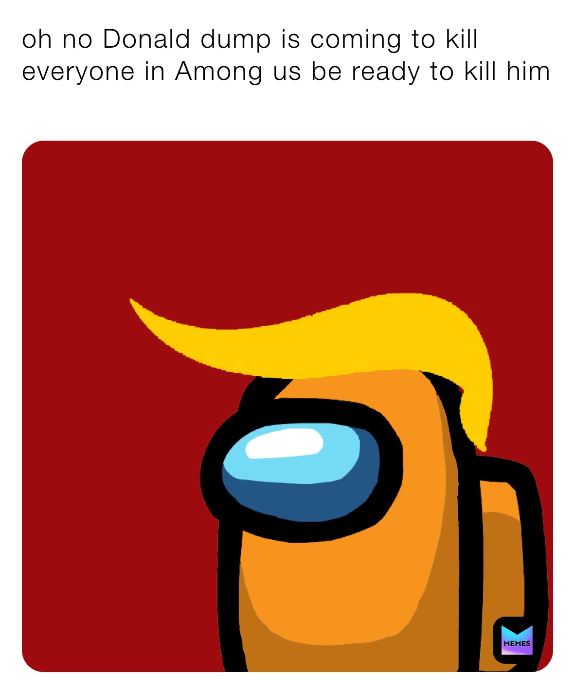 oh no Donald dump is coming to kill everyone in Among us be ready to kill him
