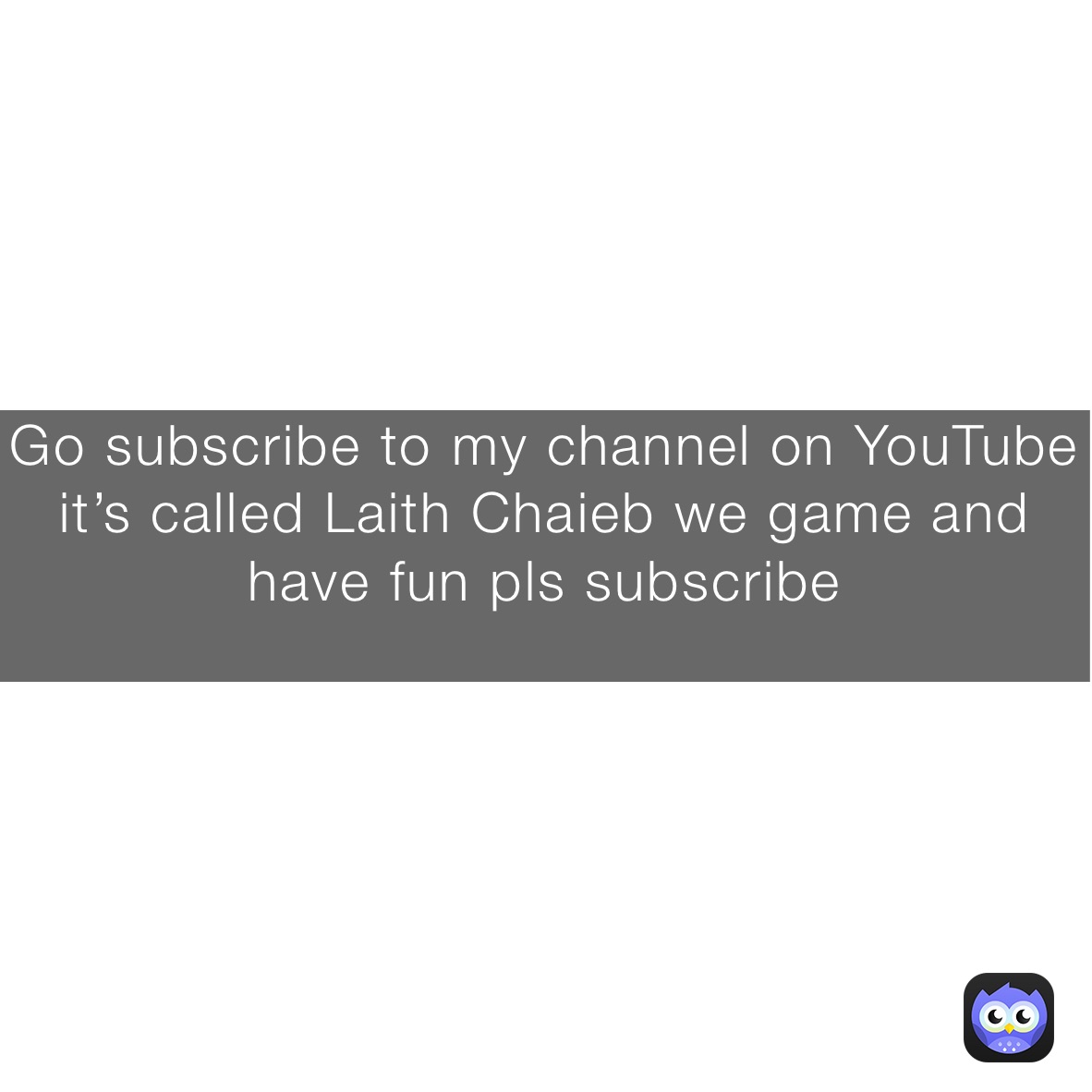 Go subscribe to my channel on YouTube it’s called Laith Chaieb we game and have fun pls subscribe
