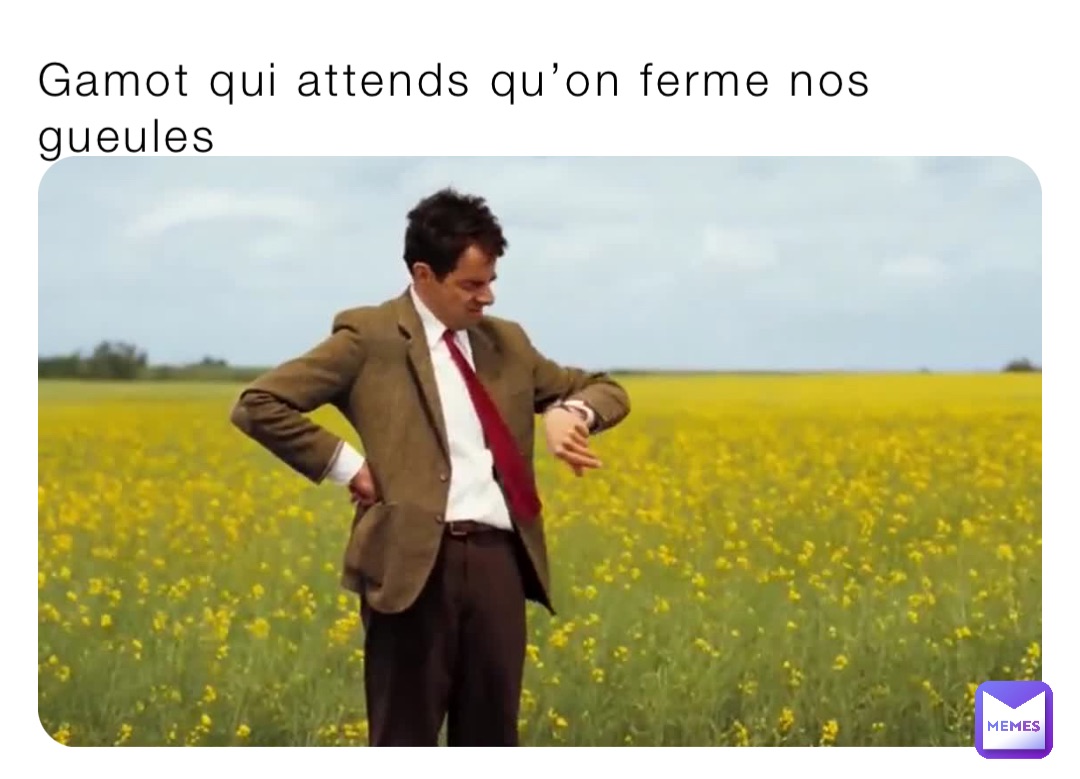 Gamot qui attends qu’on ferme nos gueules