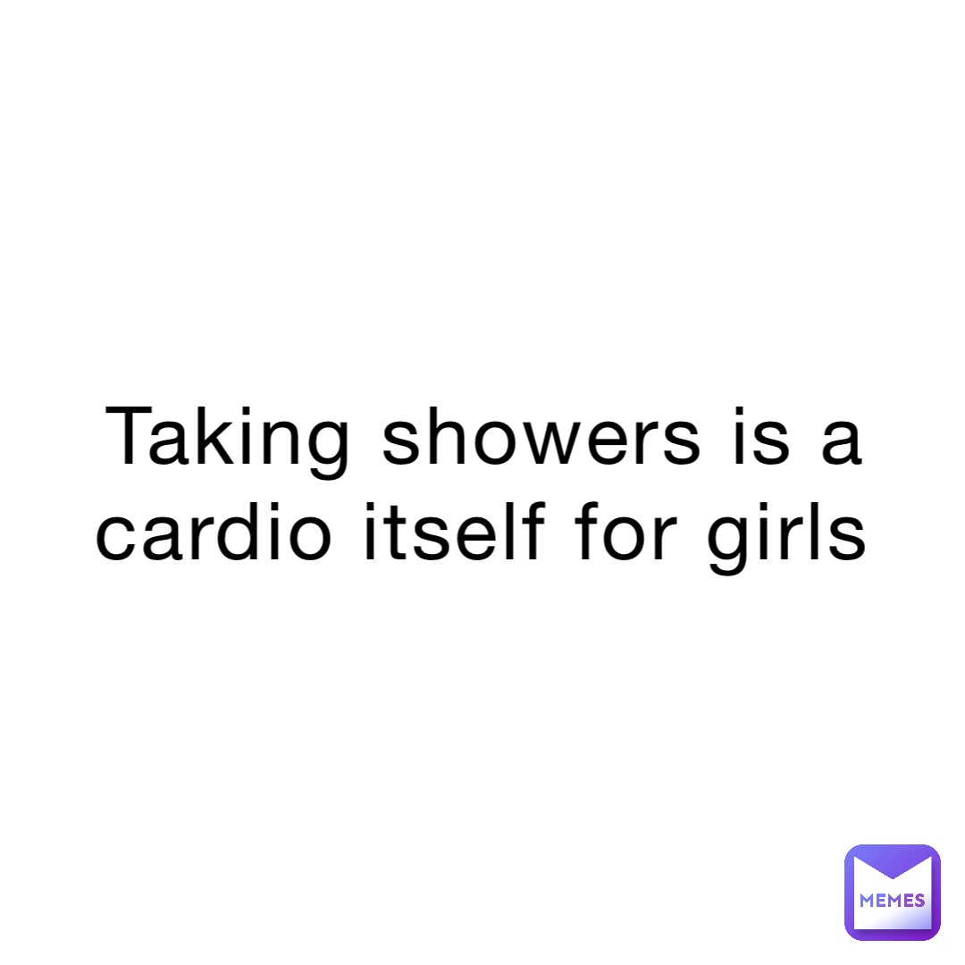 Taking showers is a cardio itself for girls