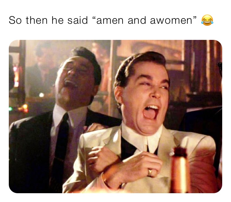 So then he said “amen and awomen” 😂 