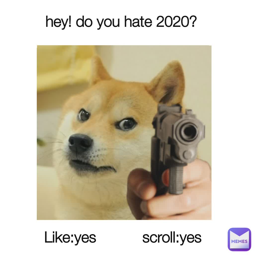  hey! do you hate 2020?
 Like:yes
 scroll:yes

