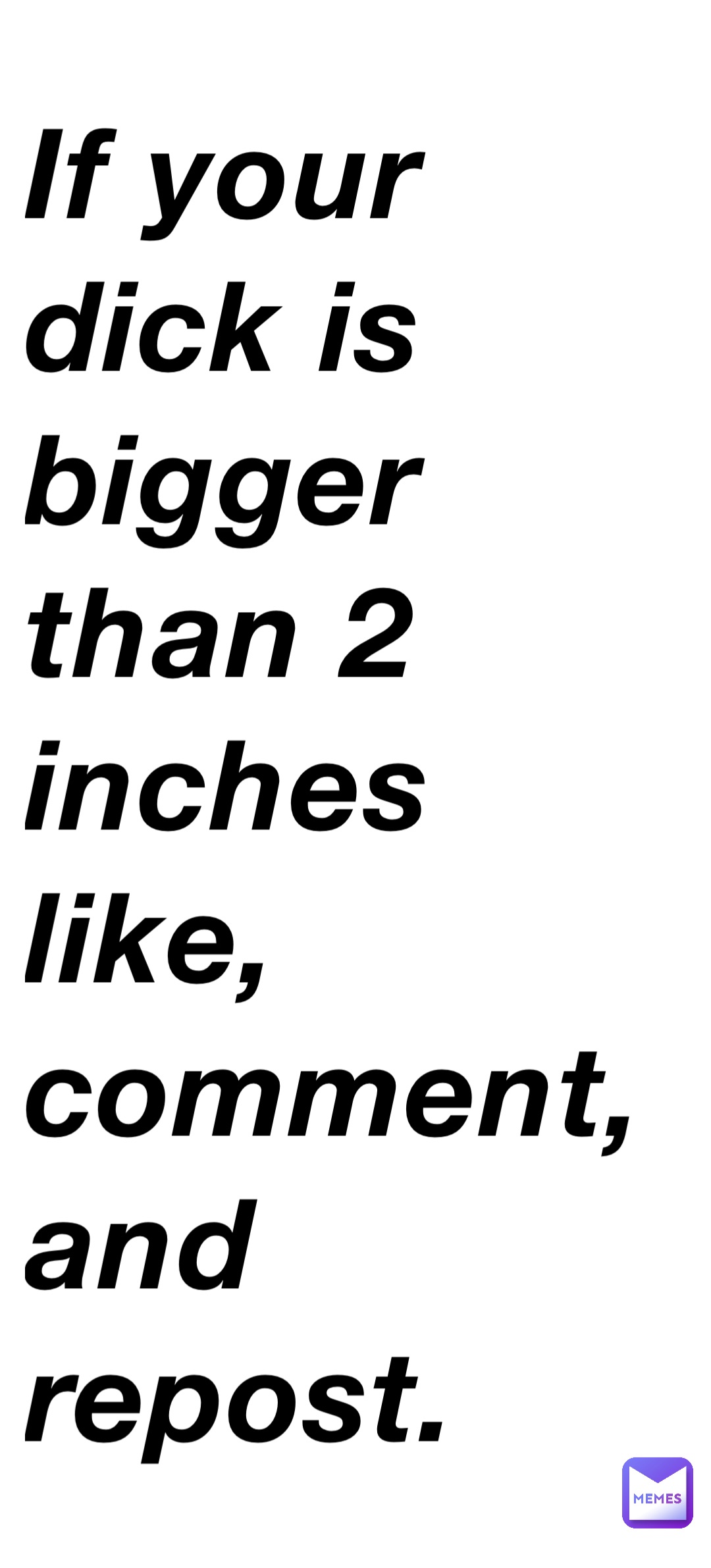 if-your-dick-is-bigger-than-2-inches-like-comment-and-repost