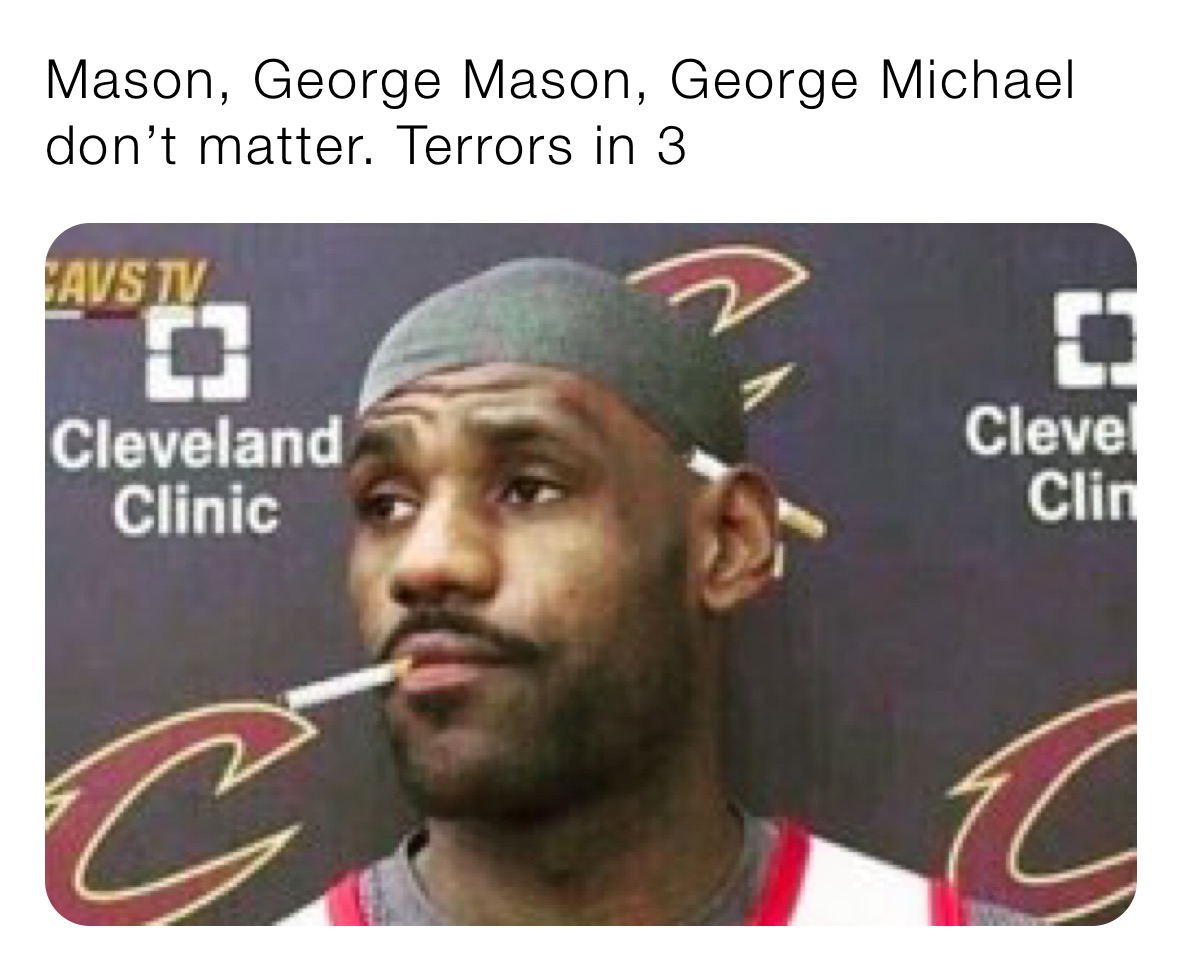 Mason, George Mason, George Michael don’t matter. Terrors in 3 