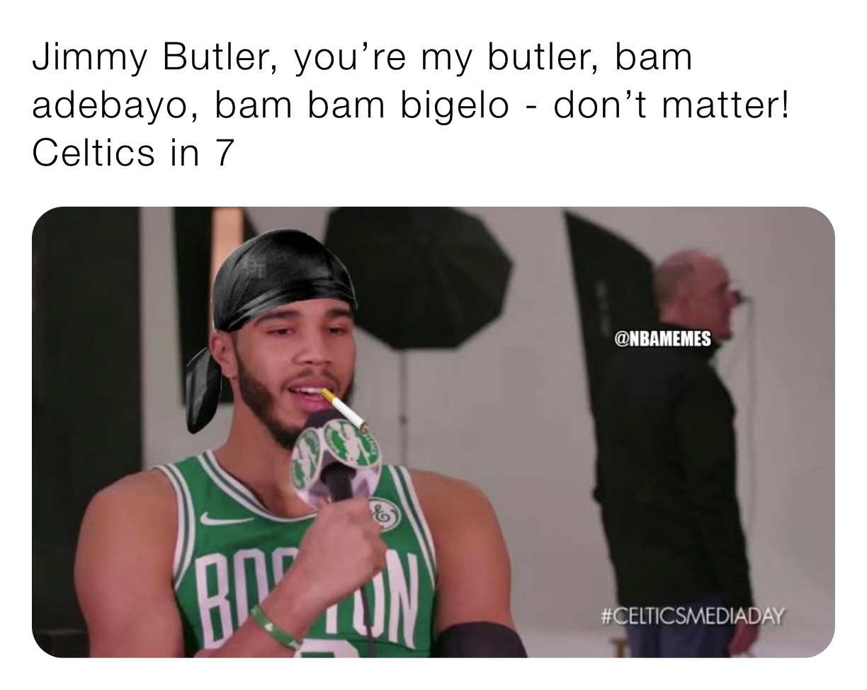 Jimmy Butler, you’re my butler, bam adebayo, bam bam bigelo - don’t matter! Celtics in 7