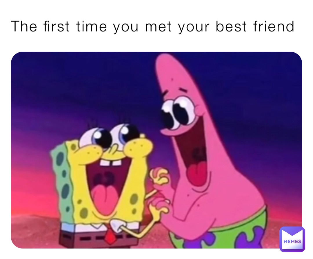 The first time you met your best friend