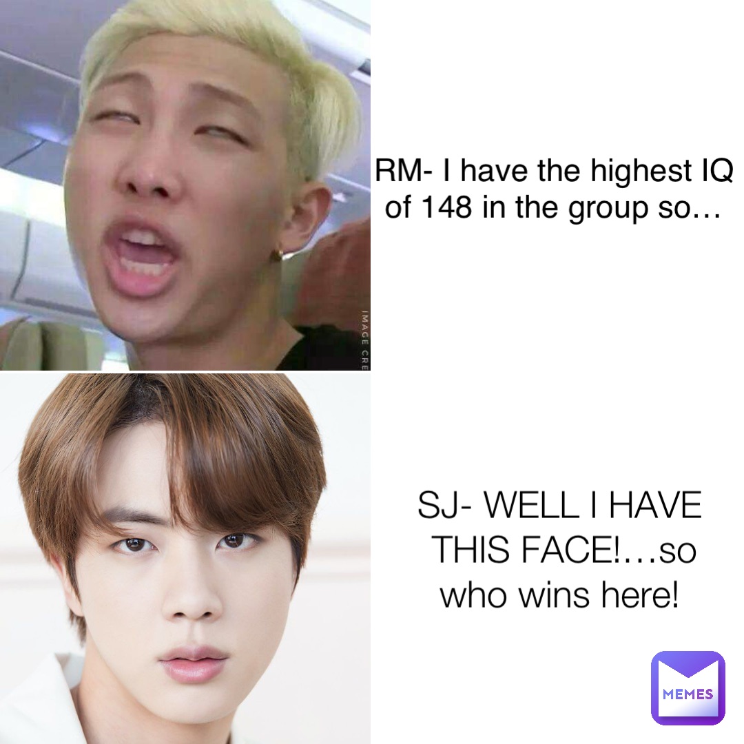 SJ- WELL I HAVE THIS FACE!…so who wins here! RM- I have the highest IQ of 148 in the group so…