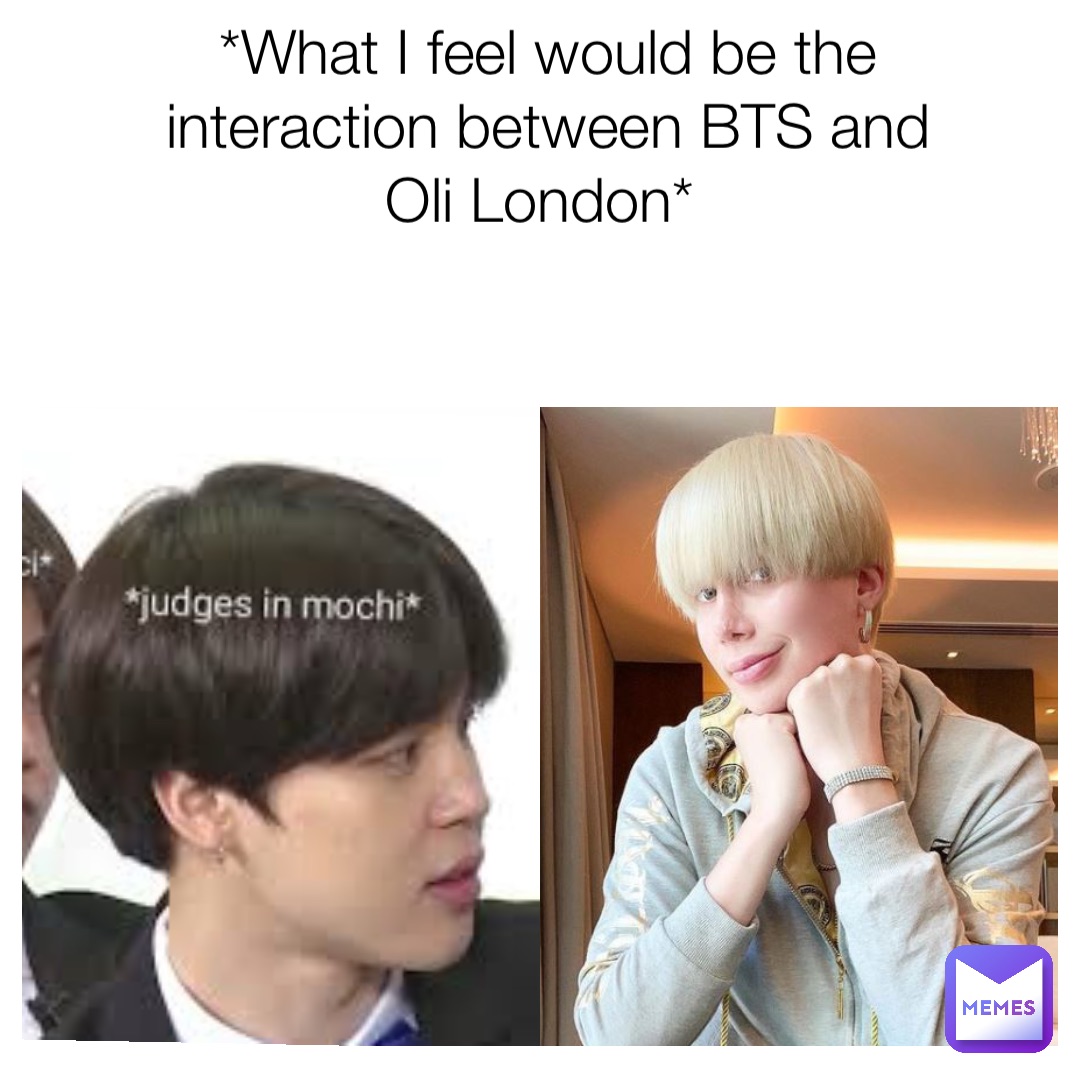 *What I feel would be the interaction between BTS and Oli London*