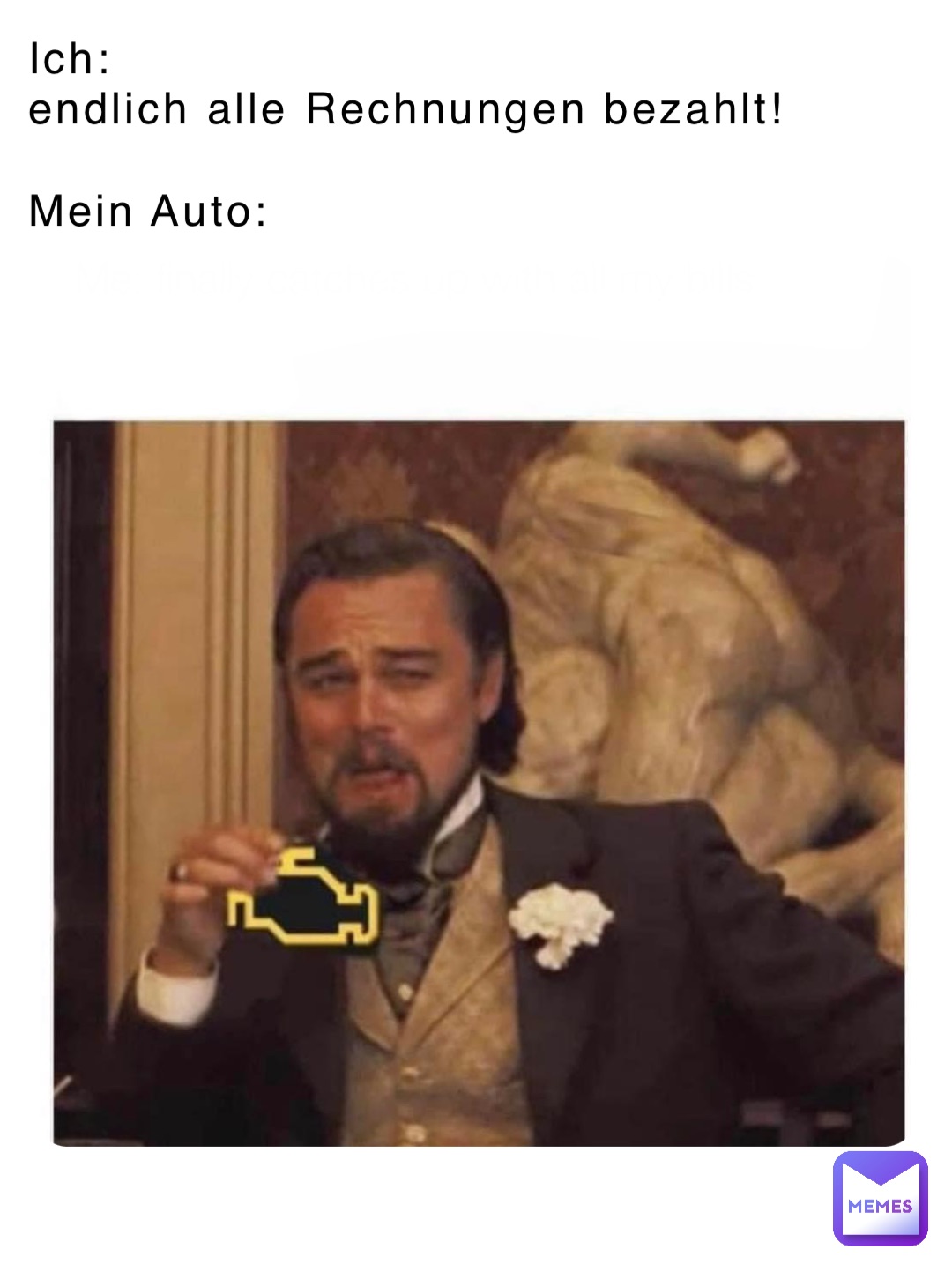 Ich:
endlich alle Rechnungen bezahlt!

Mein Auto: