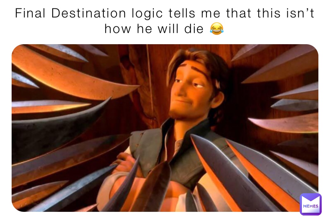Final Destination logic tells me that this isn’t how he will die 😂