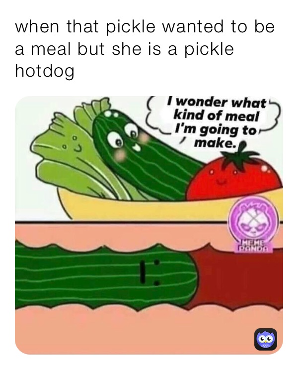 when that pickle wanted to be a meal but she is a pickle hotdog