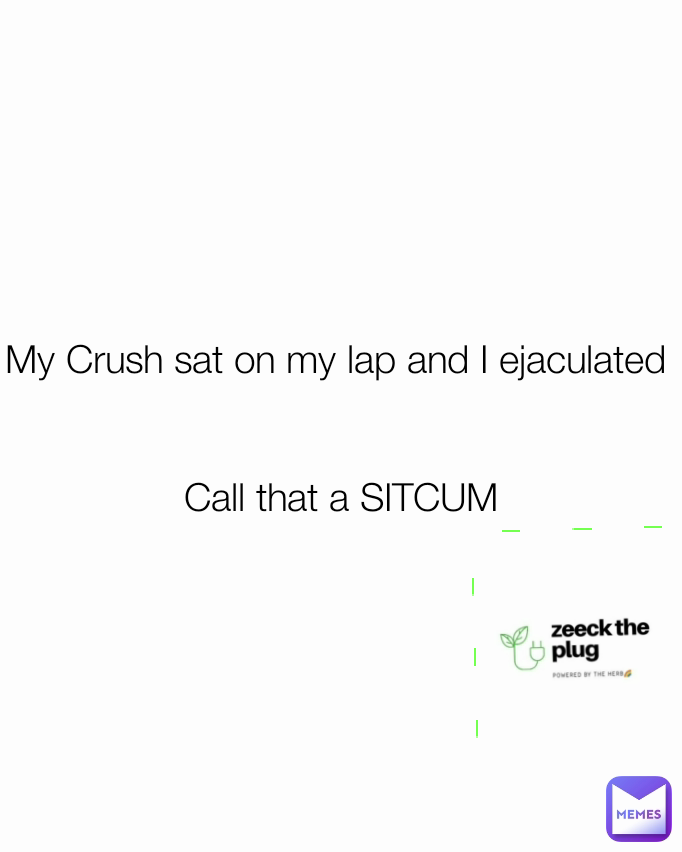 My Crush sat on my lap and I ejaculated 


Call that a SITCUM