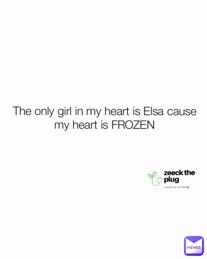 The only girl in my heart is Elsa cause my heart is FROZEN