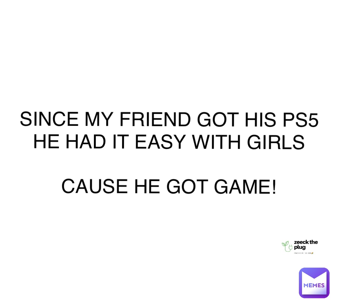 Double tap to edit Since my friend got his PS5 he had it easy with girls

Cause he got GAME!